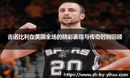 吉诺比利在美国全场的精彩表现与传奇时刻回顾