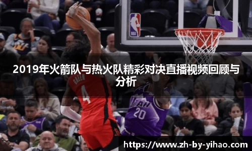 2019年火箭队与热火队精彩对决直播视频回顾与分析
