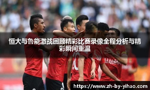 恒大与鲁能激战回顾精彩比赛录像全程分析与精彩瞬间重温