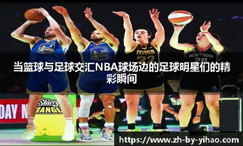 当篮球与足球交汇NBA球场边的足球明星们的精彩瞬间