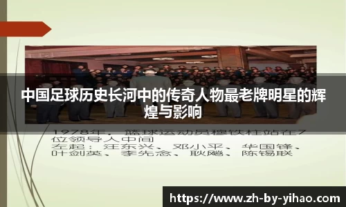 中国足球历史长河中的传奇人物最老牌明星的辉煌与影响