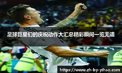 足球巨星们的庆祝动作大汇总精彩瞬间一览无遗