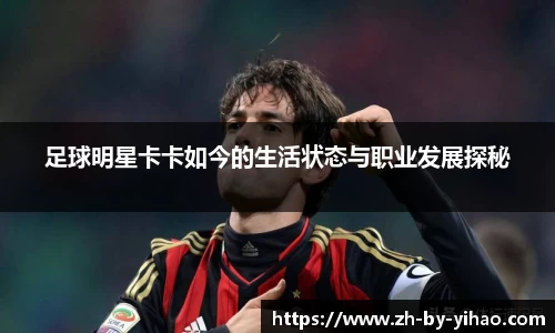 足球明星卡卡如今的生活状态与职业发展探秘